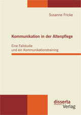 Kommunikation in der Altenpflege: Eine Fallstudie und ein Kommunikationstraining - Susanne Fricke