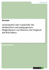 Aschenputtel oder Cinderella? Die didaktischen und pädagogischen Möglichkeiten von Märchen. Ein Vergleich mit Walt Disney -  Anonym