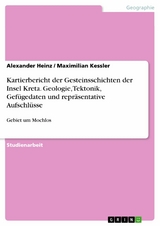 Kartierbericht der Gesteinsschichten der Insel Kreta. Geologie, Tektonik, Gefügedaten und repräsentative Aufschlüsse - Alexander Heinz, Maximilian Kessler