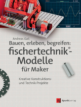 Bauen, erleben, begreifen: fischertechnik®-Modelle für Maker - Andreas Gail