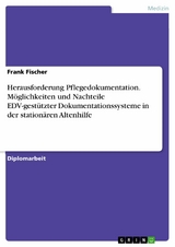 Herausforderung Pflegedokumentation. Möglichkeiten und Nachteile EDV-gestützter Dokumentationssysteme in der stationären Altenhilfe -  Frank Fischer