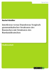 Interferenz versus Transferenz. Vergleich grammatikalischer Strukturen des Russischen mit Strukturen des Russlanddeutschen - Rachel Hänßler
