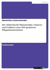 Die elektronische Patientenakte. Chancen und Gefahren einer EDV-gestützten Pflegedokumentation -  Maximilian Leistenschneider