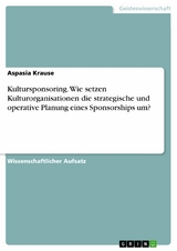 Kultursponsoring. Wie setzen Kulturorganisationen die strategische und operative Planung eines Sponsorships um? - Aspasia Krause