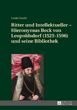 Ritter und Intellektueller – Hieronymus Beck von Leopoldsdorf (1525-1596) und seine Bibliothek - Lenka Veselá