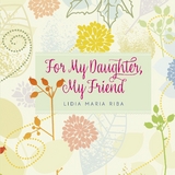 For My Daughter, My Friend -  Lidia Maria Riba