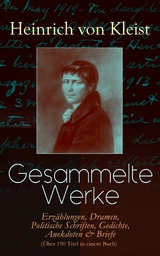 Gesammelte Werke: Erzählungen, Dramen, Politische Schriften, Gedichte, Anekdoten & Briefe (Über 190 Titel in einem Buch) -  Heinrich Von Kleist