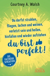 Du darfst strahlen, fliegen, lachen und weinen, verletzt sein und heilen, hinfallen und wieder aufstehen – DU BIST PERFEKT! - Courtney A. Walsh