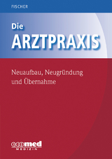 Die Arztpraxis - Neuaufbau, Neugründung und Übernahme - Guntram Fischer