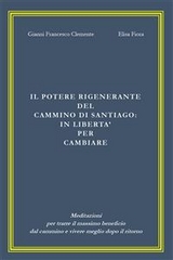 Il potere rigenerante del Cammino di Santiago: in libertà per cambiare - Elisa Fiora, Gianni Francesco Clemente