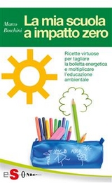 LA MIA SCUOLA A IMPATTO ZERO - Ricette virtuose per tagliare la bolletta energetica e moltiplicare l’educazione ambientale - Marco Boschini