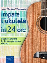 Impara l’ukulele in 24 ore - Luca “Jontom” Tomassini