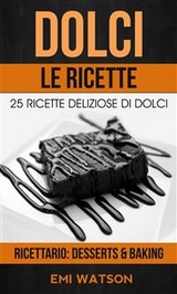 Dolci, Le Ricette: 25 Ricette Deliziose Di Dolci (Ricettario: Desserts & Baking) -  Emi Watson