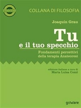 Tu e il tuo specchio. Fondamenti percettivi della terapia Anateoresi - Joaquín Grau, a cura di Maria Luisa Cozzi