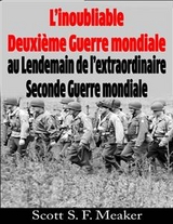 L’inoubliable Deuxième Guerre mondiale : au Lendemain de l’extraordinaire Seconde Guerre mondiale -  Scott S. F. Meaker