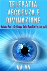 Telepatia, veggenza e divinazione - metodo per lo sviluppo delle facoltà paranormali - Aa. Vv.