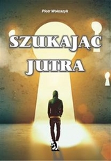 Szukając jutra - Piotr Wołoszyk