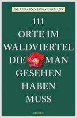 111 Orte im Waldviertel, die man gesehen haben muss - Johanna Uhrmann, Erwin Uhrmann