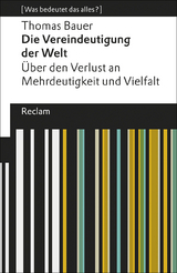 Die Vereindeutigung der Welt. Über den Verlust an Mehrdeutigkeit und Vielfalt. [Was bedeutet das alles?] - Thomas Bauer