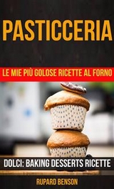 Pasticceria: Le mie più golose ricette al forno (Dolci: Baking Desserts Ricette) -  Rupard Benson