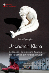 Unendlich Klara - Gedanken, Gefühle und Formen der Trauer um ein verlorenes Kind - Astrid Spengler