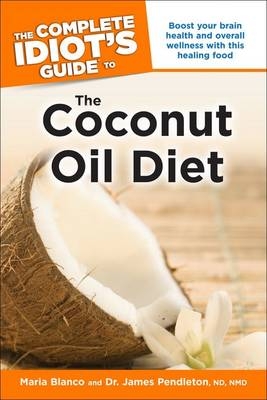 The Complete Idiot's Guide to the Coconut Oil Diet - Maria Blanco Cfh, Dr James Pendleton