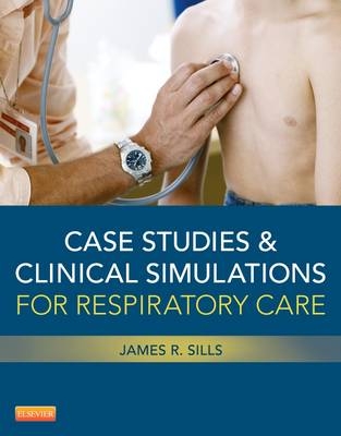Case Studies and Clinical Simulations for Respiratory Care - James R Sills
