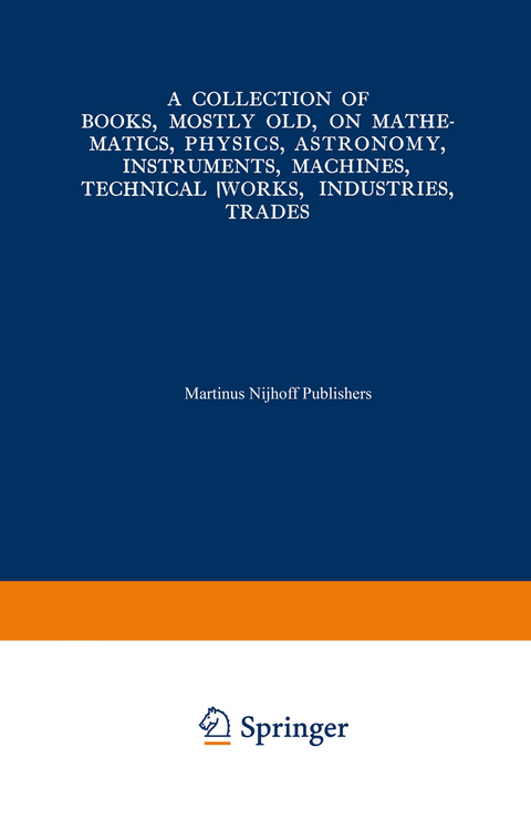 A Collection of Books, Mostly Old, on Mathematics, Physics, Astronomy, Instruments, Machines, Technical Works, Industries, Trades - Martinus Nijhoff