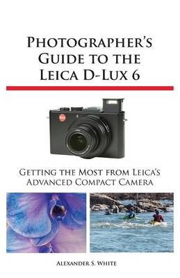 Photographer's Guide to the Leica D-Lux 6 - Alexander S White