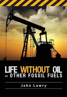 Life without Oil or Other Fossil Fuels - John Lowry