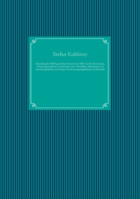 Darstellung der Net Stable Funding Ratio gemäß dem Entwurf zur Capital Requirements Regulation II der Europäischen Kommission, Erläuterung möglicher Auswirkungen einer verbindlichen Mindestquote auf deutsche Sparkassen und Analyse von Steuerungsmöglichkeiten der Kennzahl - Stefan Kuhlmey