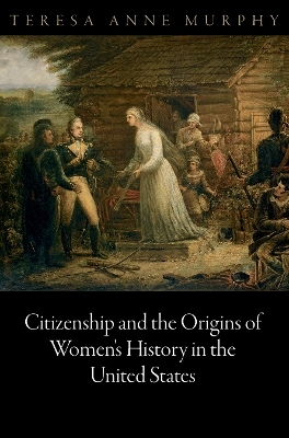 Citizenship and the Origins of Women's History in the United States - Teresa Anne Murphy