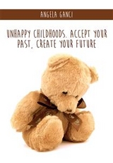 Unhappy Childhoods. Accept Your Past, Create Your Future - Angela Ganci
