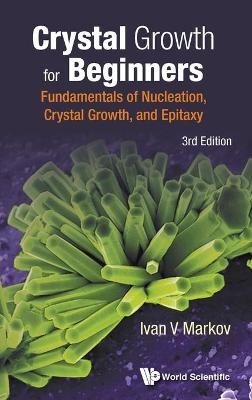 Crystal Growth For Beginners: Fundamentals Of Nucleation, Crystal Growth And Epitaxy (Third Edition) - Ivan Vesselinov Markov