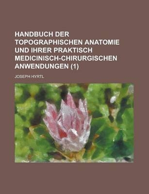 Handbuch Der Topographischen Anatomie Und Ihrer Praktisch Medicinisch-Chirurgischen Anwendungen (1) - Joseph Hyrtl