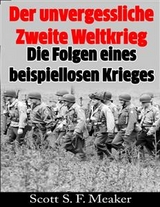 Der unvergessliche Zweite Weltkrieg: Die Folgen eines beispiellosen Krieges -  Scott S. F. Meaker