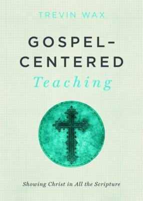 Gospel-Centered Teaching - Trevin Wax