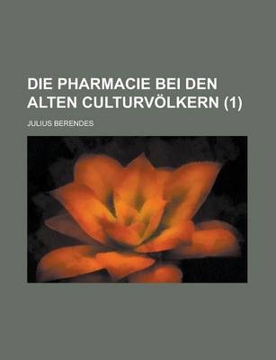 Die Pharmacie Bei Den Alten Culturvolkern Volume 1 - Julius Berendes