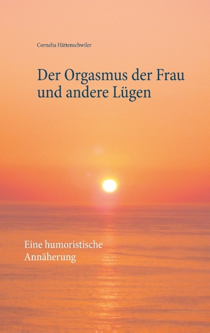 Der Orgasmus der Frau und andere Lügen - Cornelia Hättenschwiler