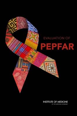 Evaluation of PEPFAR -  Division of Behavioral and Social Sciences and Education,  Institute of Medicine, Youth Board on Children  and Families,  Board on Global Health,  Committee on the Outcome and Impact Evaluation of Global HIV/AIDS Programs Implemented Under the Lantos-Hyde Act of 2008