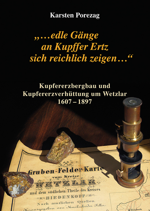 "...edle Gänge an Kupffer Ertz sich reichlich zeigen..." Kupfererzbergbau und Kupferhüttenwesen um Wetzlar 1607-1897 - Karsten Porezag
