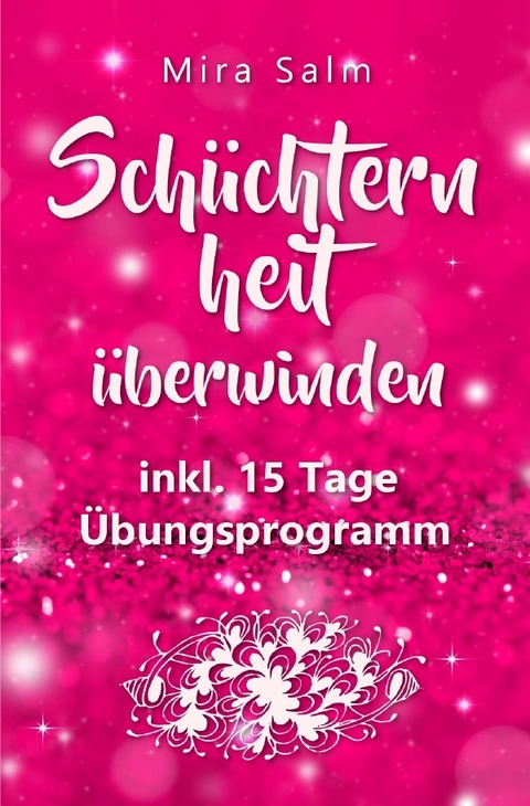 Schüchternheit: So befreien Sie sich in 15 Tagen von Schüchternheit und Selbstzweifeln! Eine Schritt für Schritt Anleitung, wie Sie Schüchternheit überwinden, Selbstsicherheit aufbauen, unbeschwert Smalltalk führen und auf andere Menschen zugehen - Mira Salm