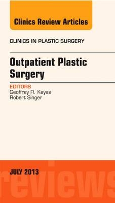 Outpatient Plastic Surgery, An Issue of Clinics in Plastic Surgery - Geoffrey R. Keyes, Robert Singer