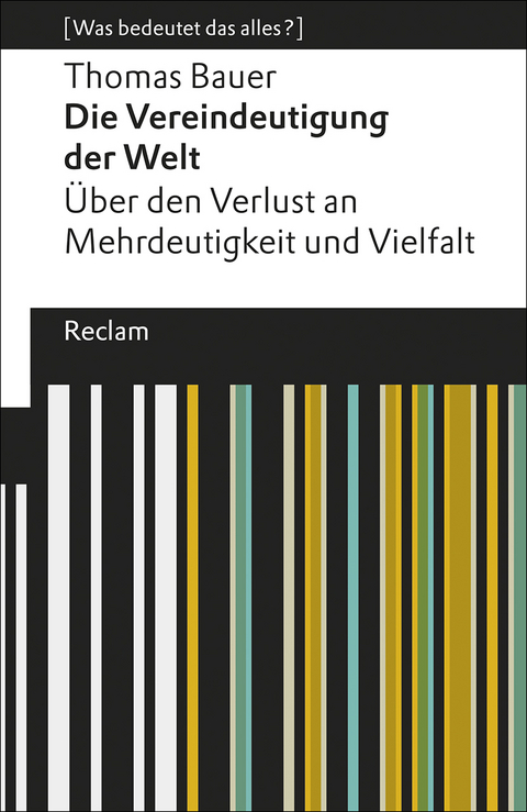 Die Vereindeutigung der Welt. Über den Verlust an Mehrdeutigkeit und Vielfalt. [Was bedeutet das alles?] - Thomas Bauer