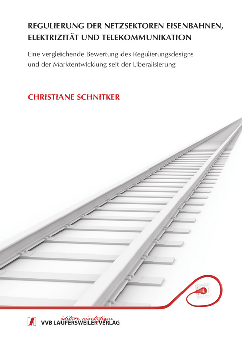 Regulierung der Netzsektoren Eisenbahnen, Elektrizität und Telekommunikation - Eine vergleichende Bewertung des Regulierungsdesigns und der Markentwicklung seit der Liberalisierung - Christiane Schnitker