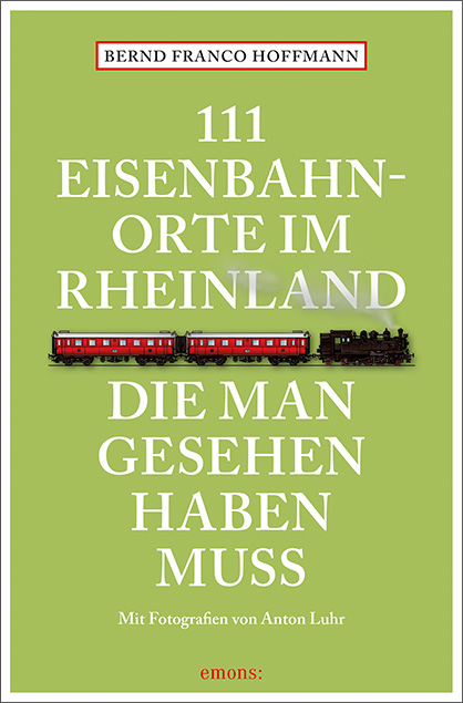 111 Eisenbahnorte im Rheinland, die man gesehen haben muss - Bernd Franco Hoffmann