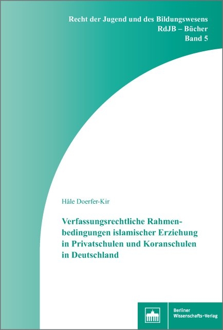 Verfassungsrechtliche Rahmenbedingungen islamischer Erziehung in Privatschulen und Koranschulen in Deutschland - Hale Doerfer-Kir