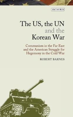 The US, the UN and the Korean War - Robert Barnes