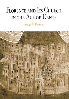 Florence and Its Church in the Age of Dante - George W. Dameron