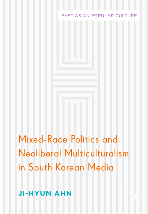 Mixed-Race Politics and Neoliberal Multiculturalism in South Korean Media - Ji-Hyun Ahn
